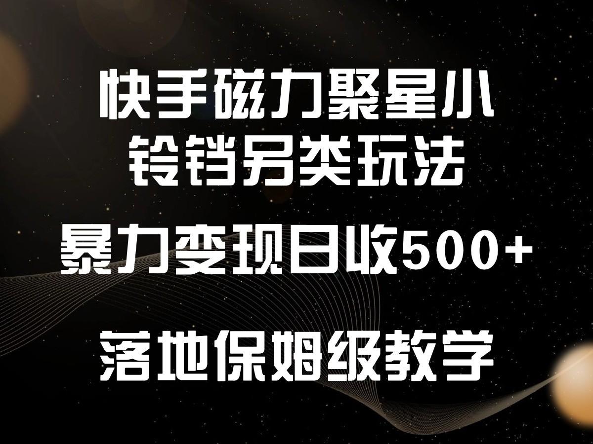 快手磁力聚星小铃铛另类玩法，暴力变现日入500+，小白轻松上手，落地保姆级教学-点子口袋网