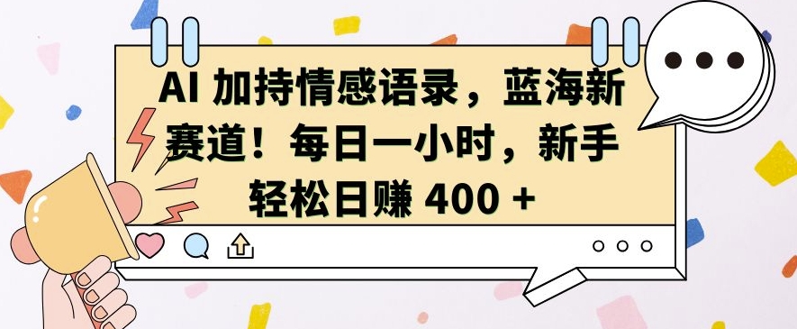 AI 加持情感语录，蓝海新赛道，每日一小时，新手轻松日入 400【揭秘】-点子口袋网
