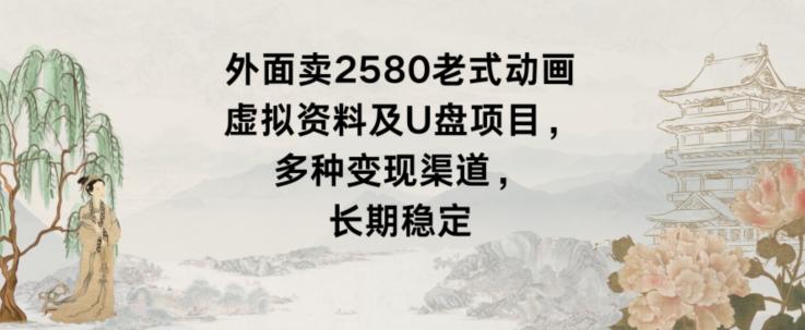 外面卖2580老式动画虚拟资料及U盘项目，多种变现渠道，长期稳定-点子口袋网