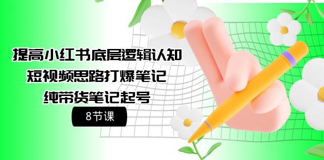 (9840期)提高小红书底层逻辑认知+短视频思路打爆笔记+纯带货笔记起号(8节课)-点子口袋网