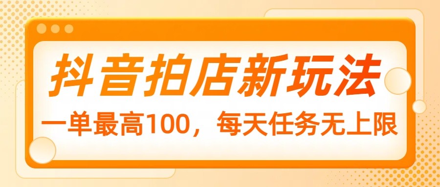 抖音拍店新玩法，一单最高100，每天任务无上限-点子口袋网