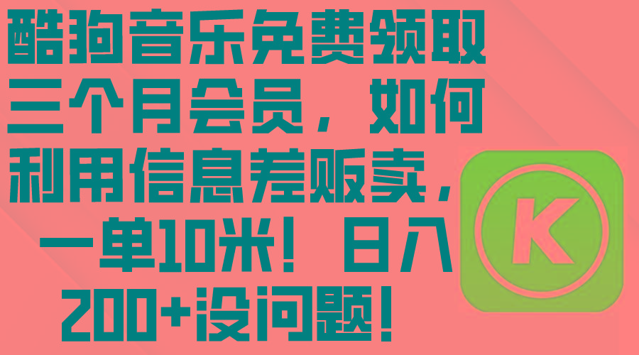 酷狗音乐免费领取三个月会员，利用信息差贩卖，一单10米！日入200+没问题-点子口袋网