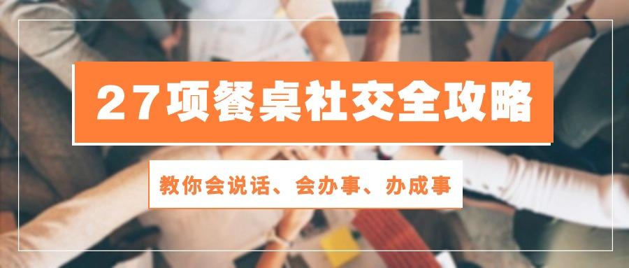 27项 餐桌社交全攻略：教你会说话、会办事、办成事(28节课-点子口袋网