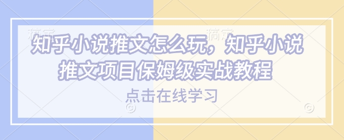 知乎小说推文怎么玩，知乎小说推文项目保姆级实战教程-点子口袋网