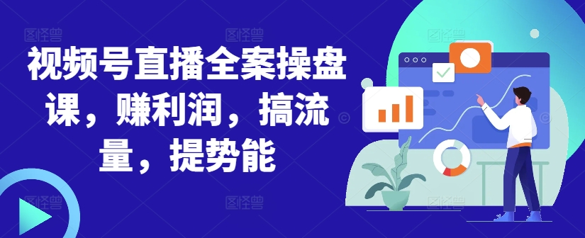 视频号直播全案操盘课，赚利润，搞流量，提势能-点子口袋网