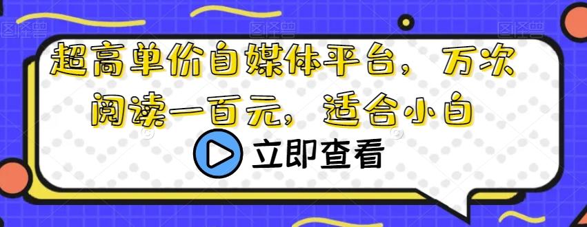 超高单价自媒体平台，万次阅读一百元，适合小白-点子口袋网