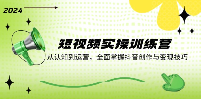 短视频实操训练营：从认知到运营，全面掌握抖音创作与变现技巧-点子口袋网