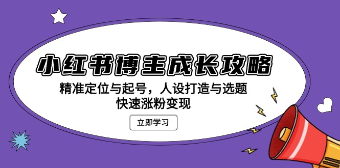 小红书博主成长攻略：精准定位与起号，人设打造与选题，快速涨粉变现-点子口袋网