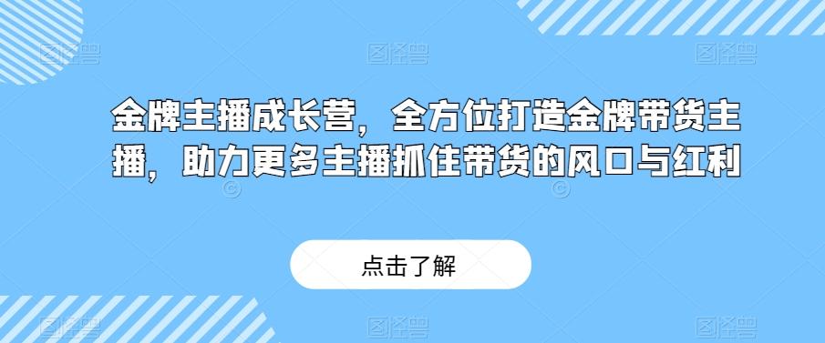 金牌主播成长营，全方位打造金牌带货主播，助力更多主播抓住带货的风口与红利-点子口袋网