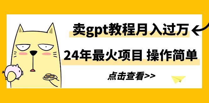 24年最火项目，卖gpt教程月入过万，操作简单-点子口袋网