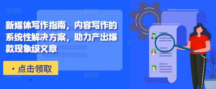 新媒体写作指南，内容写作的系统性解决方案，助力产出爆款现象级文章-点子口袋网