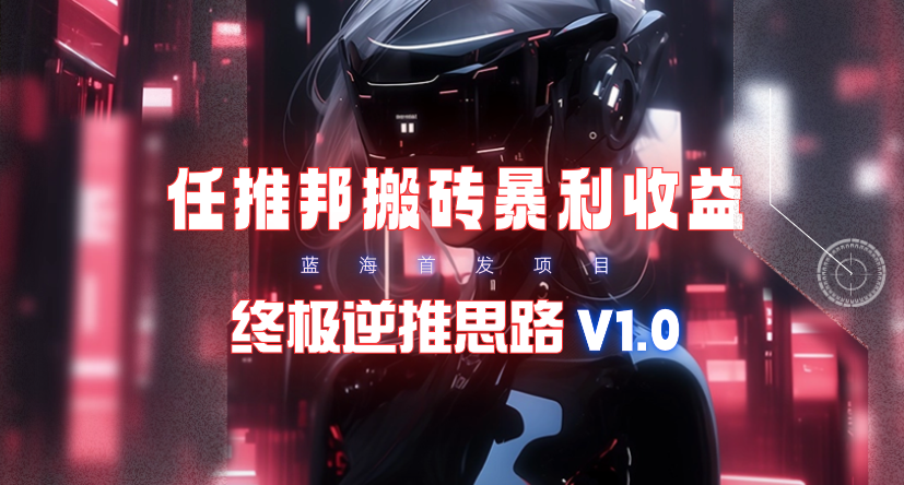 (9566期)【限时蓝海】任推邦搬砖暴利吃收益_终极逆推思路V1.0-点子口袋网
