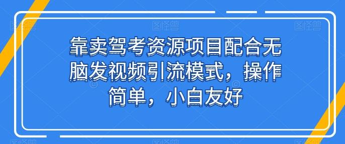 靠卖驾考资源项目配合无脑发视频引流模式，操作简单，小白友好【揭秘】-点子口袋网