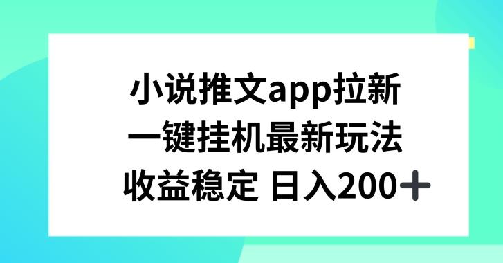 小说推文APP拉新，一键挂JI新玩法，收益稳定日入200+【揭秘】-点子口袋网
