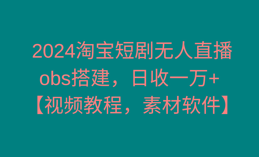 2024淘宝短剧无人直播3.0，obs搭建，日收一万+，【视频教程，附素材软件】-点子口袋网