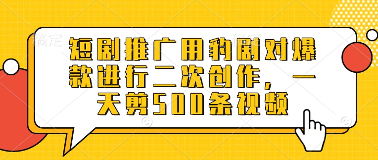 短剧推广用豹剧对爆款进行二次创作，一天剪500条视频-点子口袋网