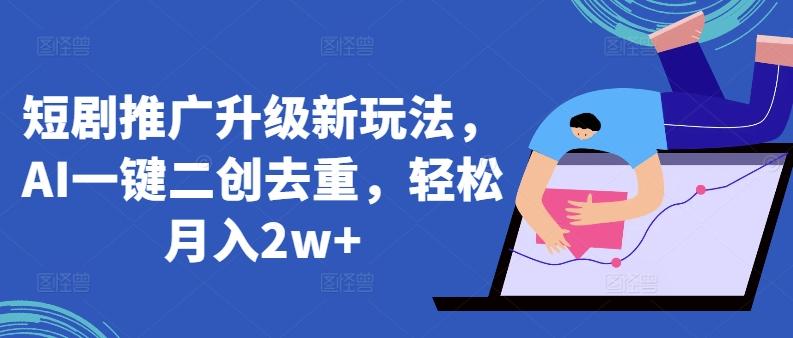 短剧推广升级新玩法，AI一键二创去重，轻松月入2w+【揭秘】-点子口袋网