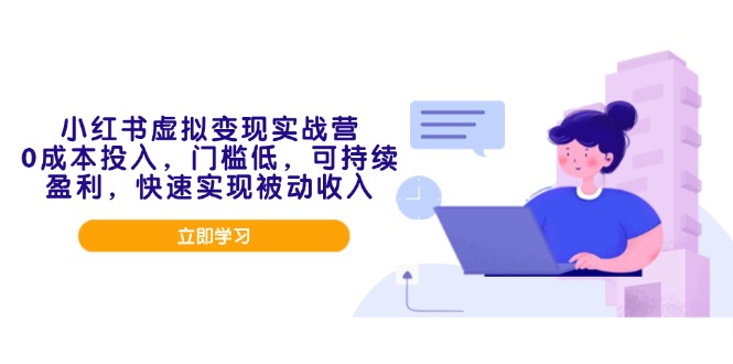 小红书虚拟变现实战营，0成本投入，门槛低，可持续盈利，快速实现被动收入-点子口袋网