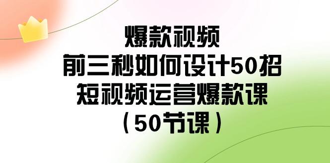 爆款视频前三秒如何设计50招：短视频运营爆款课(50节课)-点子口袋网