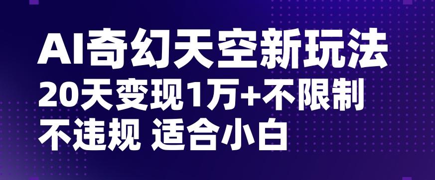 AI奇幻天空，20天变现五位数玩法，不限制不违规不封号玩法，适合小白操作【揭秘】-点子口袋网