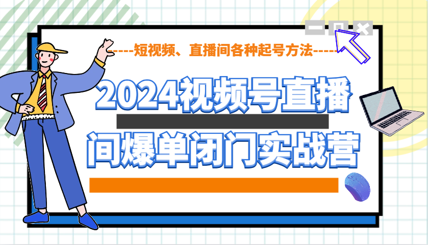2024视频号直播间爆单闭门实战营，教你如何做视频号，短视频、直播间各种起号方法-点子口袋网
