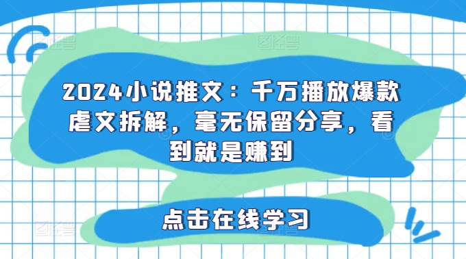 2024小说推文：千万播放爆款虐文拆解，毫无保留分享，看到就是赚到-点子口袋网
