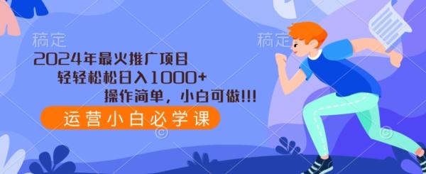 2024年最火推广项目，轻轻松松日入1000+，操作简单，小白可做-点子口袋网