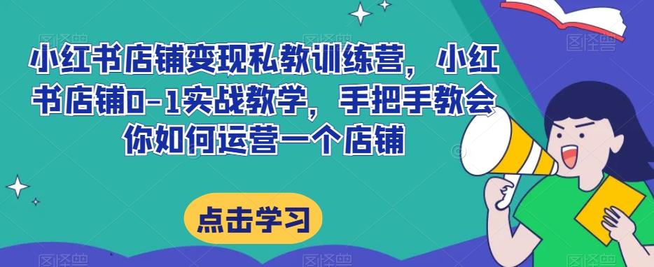 小红书店铺变现私教训练营，小红书店铺0-1实战教学，手把手教会你如何运营一个店铺-点子口袋网