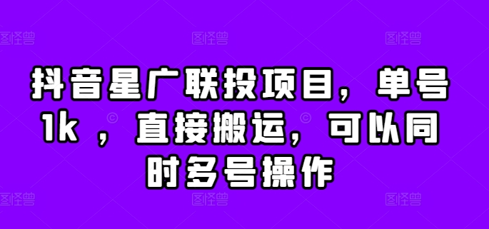 抖音星广联投项目，单号1k ，直接搬运，可以同时多号操作【揭秘】-点子口袋网