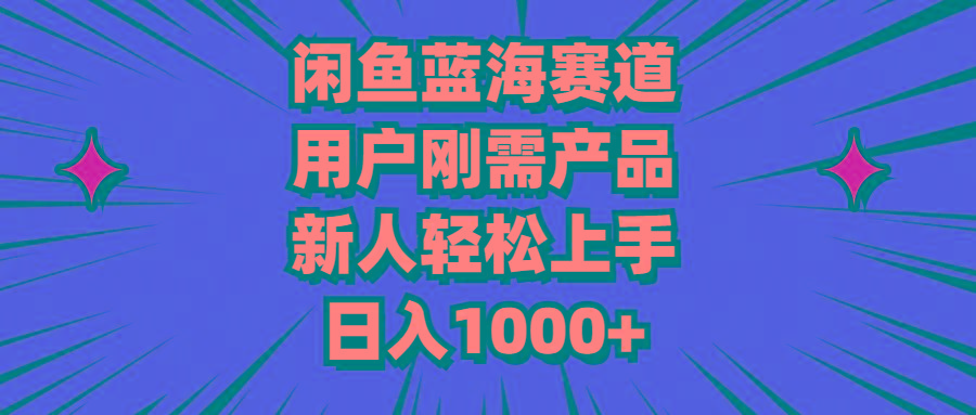 闲鱼蓝海赛道，用户刚需产品，新人轻松上手，日入1000+-点子口袋网