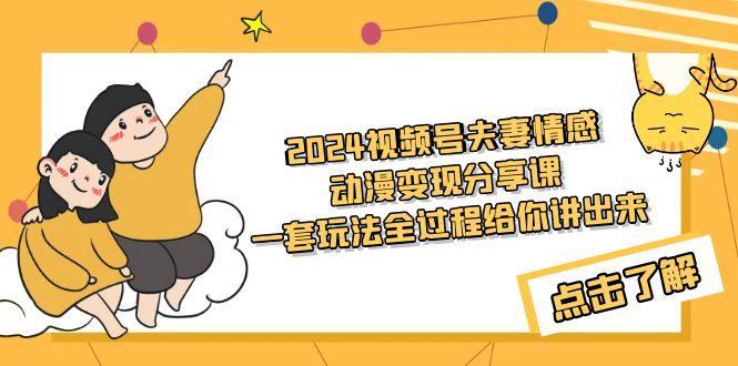 (9265期)2024视频号夫妻情感动漫变现分享课 一套玩法全过程给你讲出来(教程+素材)-点子口袋网