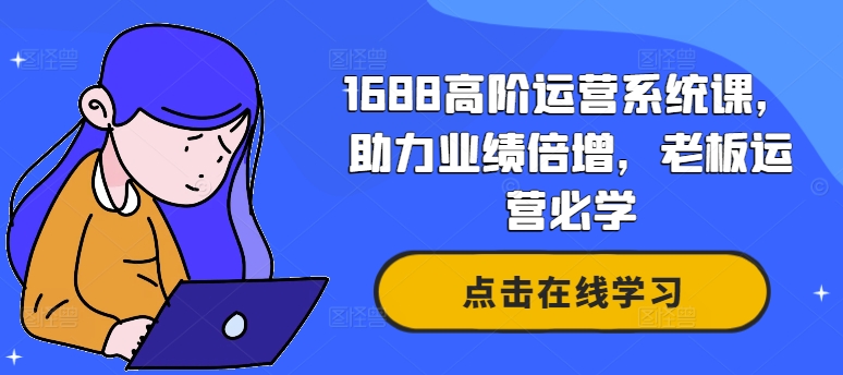 1688高阶运营系统课，助力业绩倍增，老板运营必学-点子口袋网