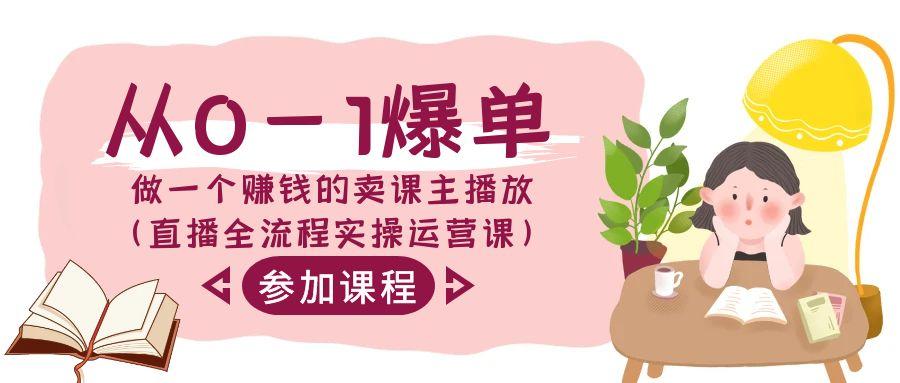 从0-1爆单做一个赚钱的卖课主播放(直播全流程实操运营课)-点子口袋网