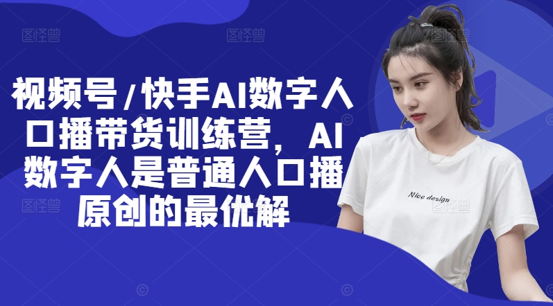 视频号/快手AI数字人口播带货训练营，AI数字人是普通人口播原创的最优解-点子口袋网