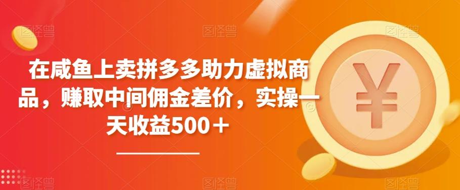 在咸鱼上卖拼多多助力虚拟商品，赚取中间佣金差价，实操一天收益500＋-点子口袋网