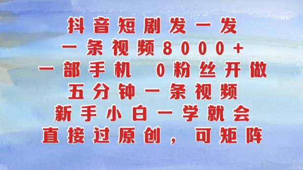 抖音短剧发一发，五分钟一条视频，新手小白一学就会，只要一部手机，0粉丝即可操作-点子口袋网