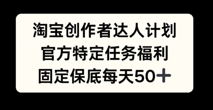 淘宝创作者达人计划，官方特定任务福利，固定保底每天50+【揭秘】-点子口袋网