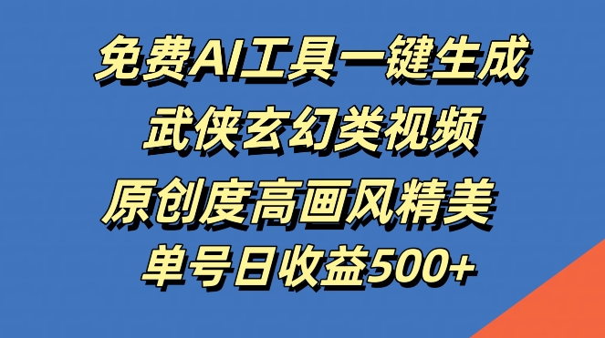 免费AI工具一键生成武侠玄幻类视频，原创度高画风精美，单号日收益几张【揭秘】-点子口袋网