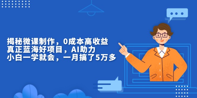 揭秘微课制作，0成本高收益，真正蓝海好项目，AI助力，小白一学就会，...-点子口袋网