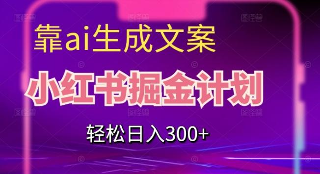 靠AI生成文案，小红书掘金计划，轻松日入300+【揭秘】-点子口袋网