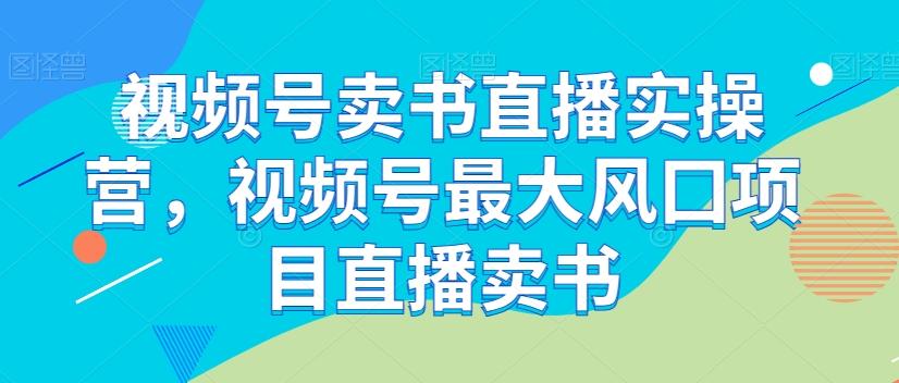 视频号卖书直播实操营，视频号最大风囗项目直播卖书-点子口袋网