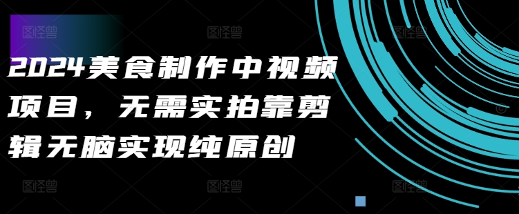 2024美食制作中视频项目，无需实拍靠剪辑无脑实现纯原创-点子口袋网