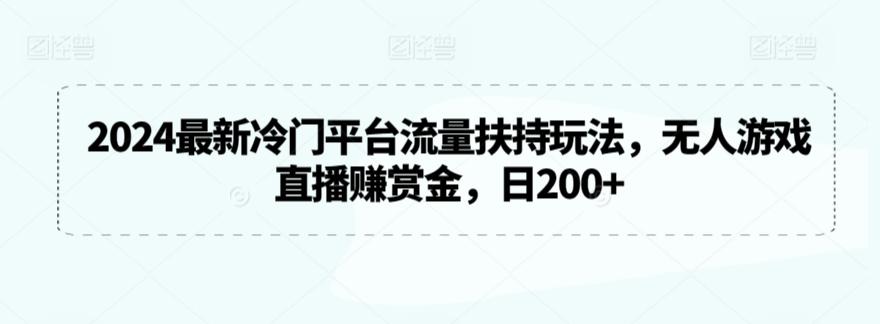 2024最新冷门平台流量扶持玩法，无人游戏直播赚赏金，日200+【揭秘】-点子口袋网