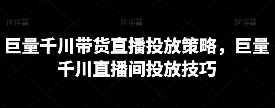 巨量千川带货直播投放策略，巨量千川直播间投放技巧-点子口袋网