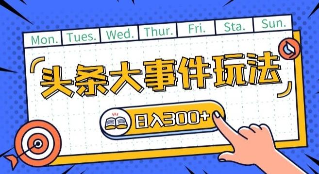 头条最新大事件玩法头条首发，可矩阵操作，单号日入一两张【揭秘】-点子口袋网