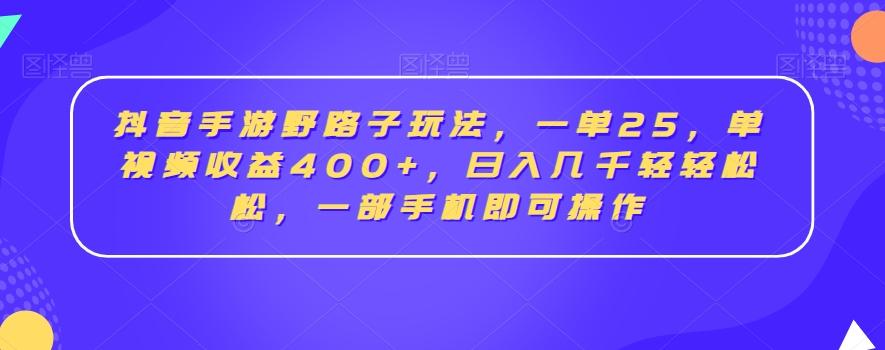 抖音手游野路子玩法，一单25，单视频收益400+，日入几千轻轻松松，一部手机即可操作【揭秘】-点子口袋网