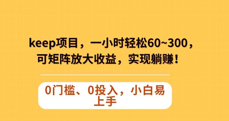 Keep蓝海项目，一小时轻松60~300＋，可矩阵放大收益，可实现躺赚【揭秘】-点子口袋网
