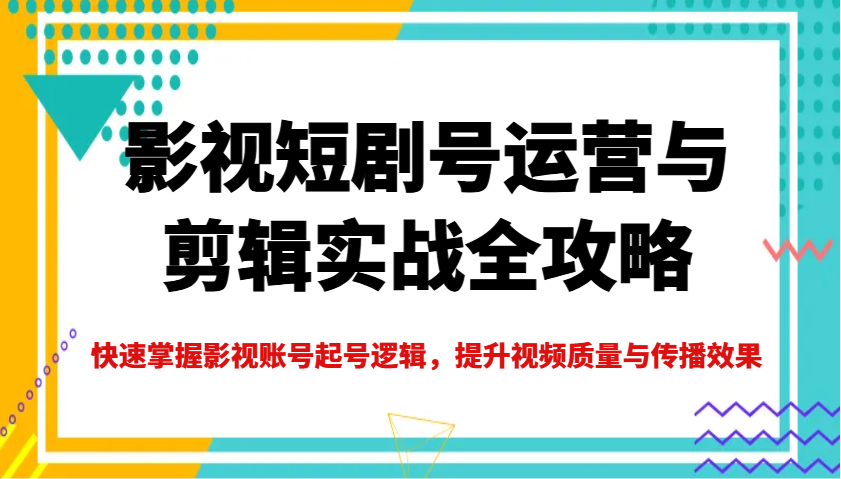影视短剧号运营与剪辑实战全攻略，快速掌握影视账号起号逻辑，提升视频质量与传播效果-点子口袋网