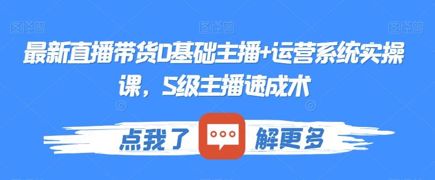 最新直播带货0基础主播+运营系统实操课，S级主播速成术-点子口袋网