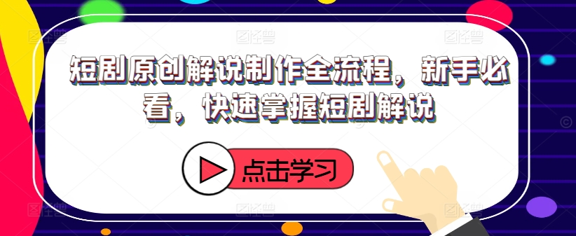 短剧原创解说制作全流程，新手必看，快速掌握短剧解说-点子口袋网